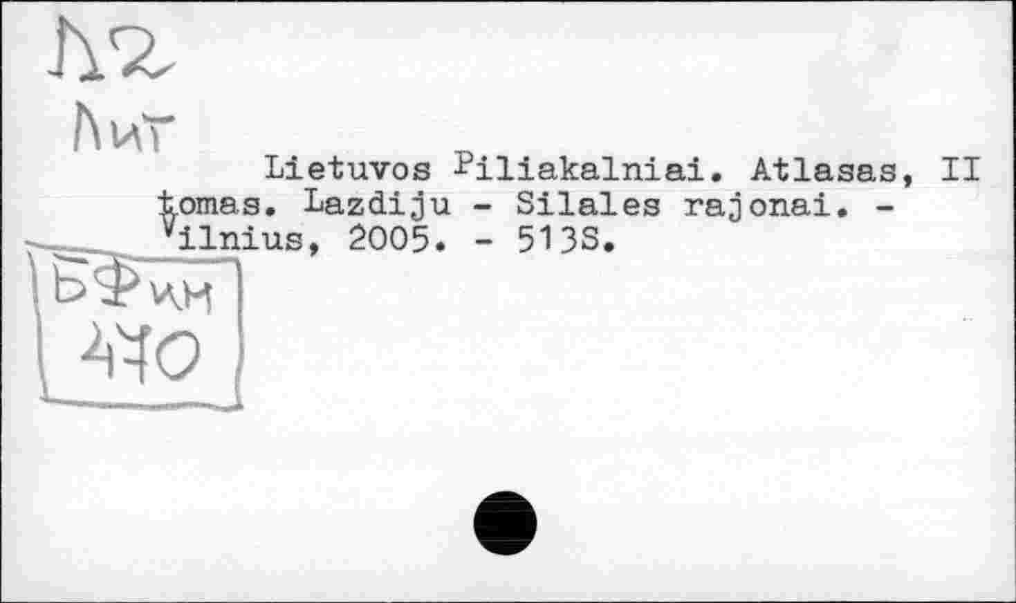 ﻿
hv\T
Lietuvos jPiliakalniai. Atlasas, II .ornas. Lazdiju - Silales rajonai. -ilnius, 2005. - 513s.
